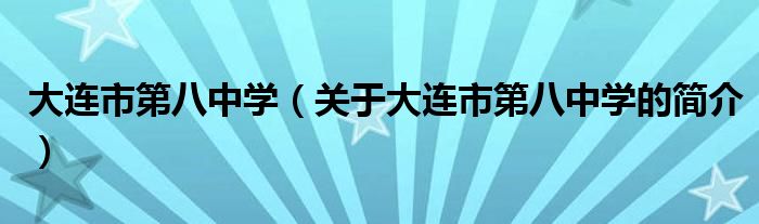 大连市第八中学（关于大连市第八中学的简介）