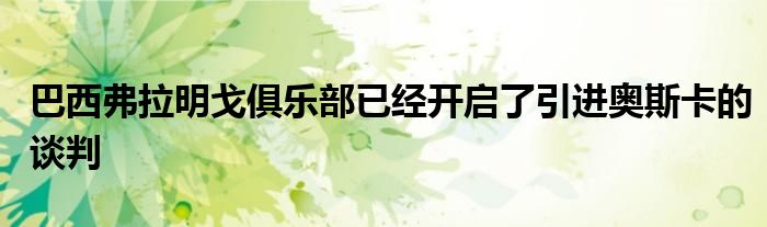 巴西弗拉明戈俱乐部已经开启了引进奥斯卡的谈判