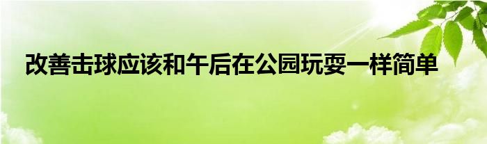 改善击球应该和午后在公园玩耍一样简单