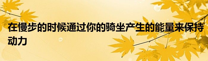 在慢步的时候通过你的骑坐产生的能量来保持动力