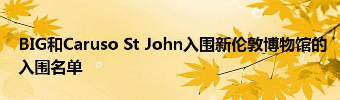 BIG和Caruso St John入围新伦敦博物馆的入围名单