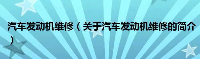汽车发动机维修（关于汽车发动机维修的简介）