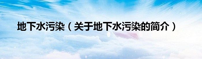 地下水污染（关于地下水污染的简介）