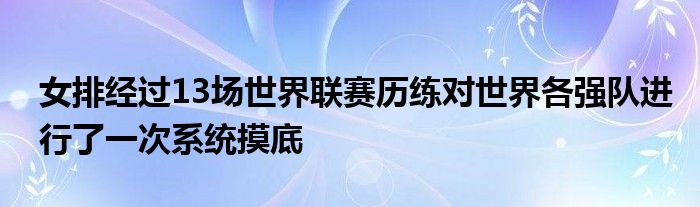 女排经过13场世界联赛历练对世界各强队进行了一次系统摸底