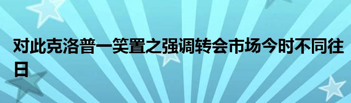 对此克洛普一笑置之强调转会市场今时不同往日