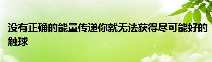 没有正确的能量传递你就无法获得尽可能好的触球