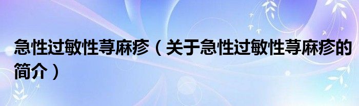 急性过敏性荨麻疹（关于急性过敏性荨麻疹的简介）