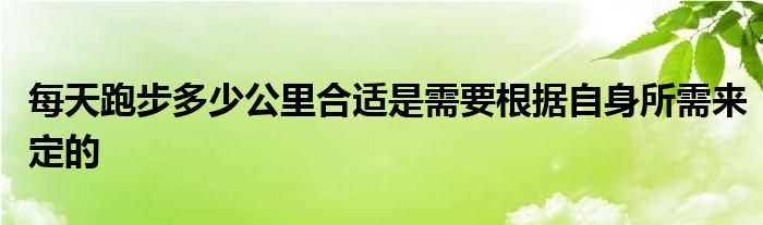 每天跑步多少公里合适是需要根据自身所需来定的
