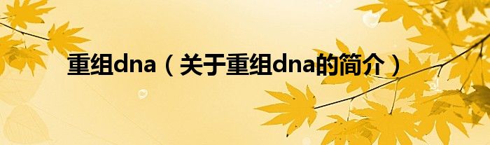 重组dna（关于重组dna的简介）