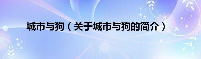 城市与狗（关于城市与狗的简介）