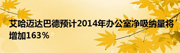 艾哈迈达巴德预计2014年办公室净吸纳量将增加163％