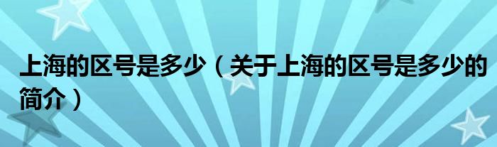 上海的区号是多少（关于上海的区号是多少的简介）