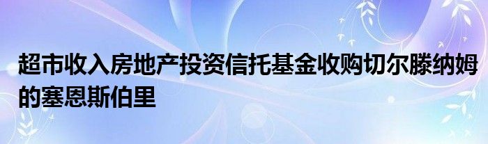 超市收入房地产投资信托基金收购切尔滕纳姆的塞恩斯伯里