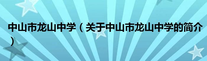中山市龙山中学（关于中山市龙山中学的简介）