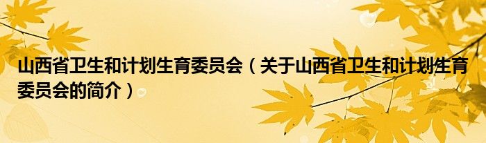 山西省卫生和计划生育委员会（关于山西省卫生和计划生育委员会的简介）