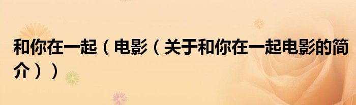 和你在一起（电影（关于和你在一起电影的简介））