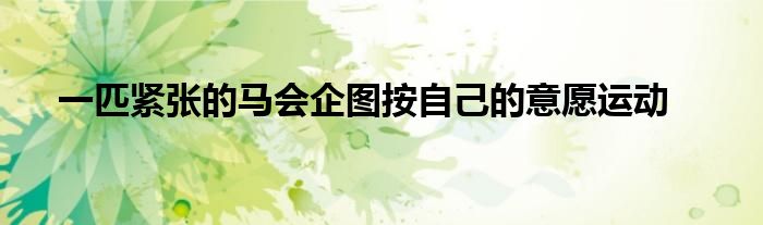一匹紧张的马会企图按自己的意愿运动