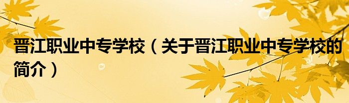 晋江职业中专学校（关于晋江职业中专学校的简介）