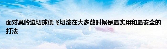 面对果岭边切球低飞切滚在大多数时候是最实用和最安全的打法
