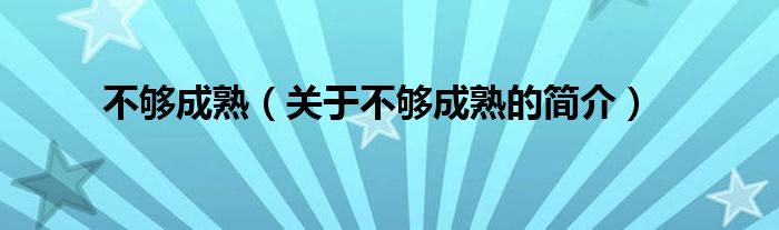 不够成熟（关于不够成熟的简介）