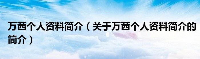 万茜个人资料简介（关于万茜个人资料简介的简介）