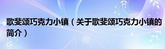 歌斐颂巧克力小镇（关于歌斐颂巧克力小镇的简介）