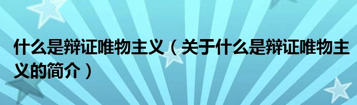 什么是辩证唯物主义（关于什么是辩证唯物主义的简介）