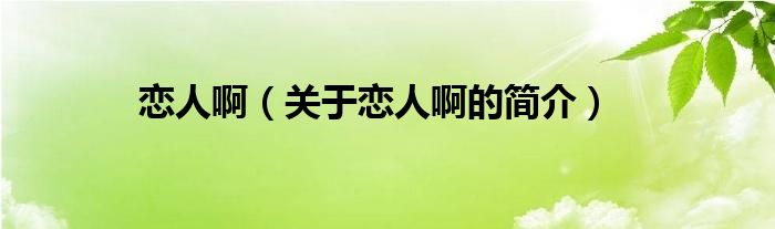 恋人啊（关于恋人啊的简介）