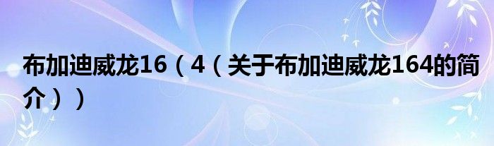 布加迪威龙16（4（关于布加迪威龙164的简介））
