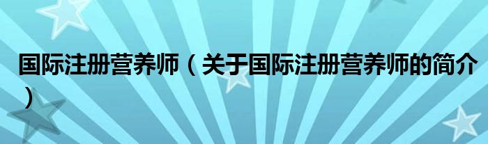 国际注册营养师（关于国际注册营养师的简介）