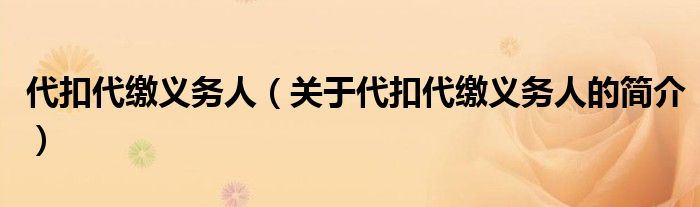 代扣代缴义务人（关于代扣代缴义务人的简介）