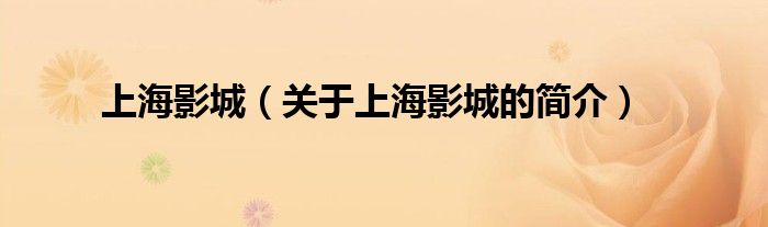 上海影城（关于上海影城的简介）