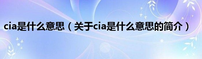 cia是什么意思（关于cia是什么意思的简介）