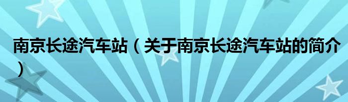 南京长途汽车站（关于南京长途汽车站的简介）