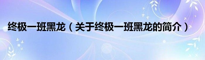 终极一班黑龙（关于终极一班黑龙的简介）