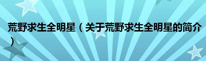 荒野求生全明星（关于荒野求生全明星的简介）