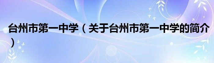 台州市第一中学（关于台州市第一中学的简介）