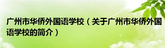 广州市华侨外国语学校（关于广州市华侨外国语学校的简介）