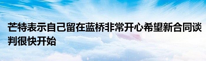 芒特表示自己留在蓝桥非常开心希望新合同谈判很快开始