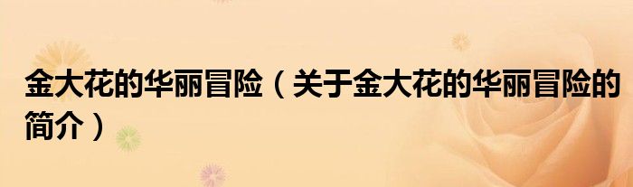 金大花的华丽冒险（关于金大花的华丽冒险的简介）