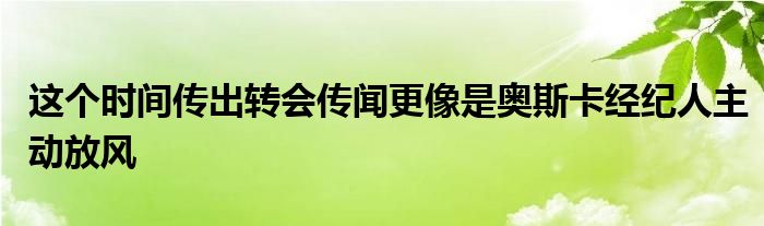 这个时间传出转会传闻更像是奥斯卡经纪人主动放风