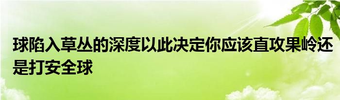 球陷入草丛的深度以此决定你应该直攻果岭还是打安全球