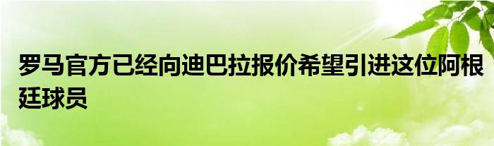 罗马官方已经向迪巴拉报价希望引进这位阿根廷球员