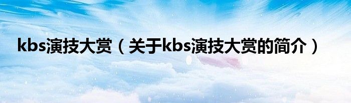 kbs演技大赏（关于kbs演技大赏的简介）