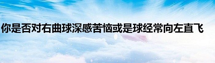 你是否对右曲球深感苦恼或是球经常向左直飞