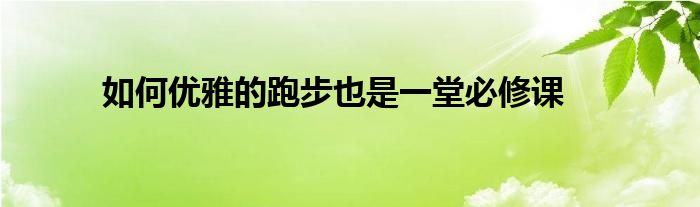 如何优雅的跑步也是一堂必修课