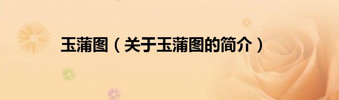 玉蒲图（关于玉蒲图的简介）