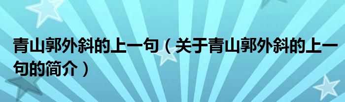 青山郭外斜的上一句（关于青山郭外斜的上一句的简介）