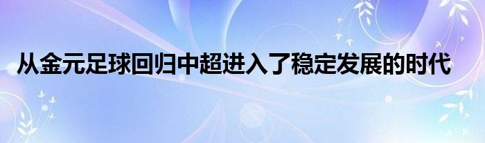  从金元足球回归中超进入了稳定发展的时代