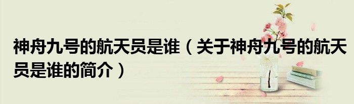 神舟九号的航天员是谁（关于神舟九号的航天员是谁的简介）